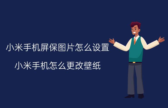 小米手机屏保图片怎么设置 小米手机怎么更改壁纸？